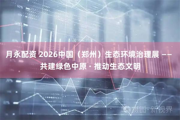 月永配资 2026中国（郑州）生态环境治理展 —— 共建绿色中原 · 推动生态文明