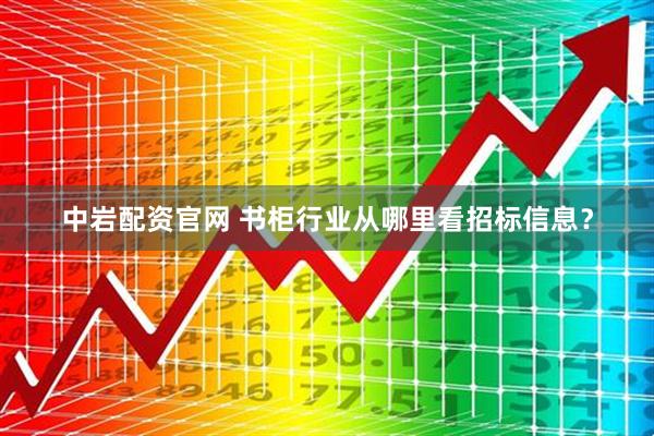 中岩配资官网 书柜行业从哪里看招标信息？