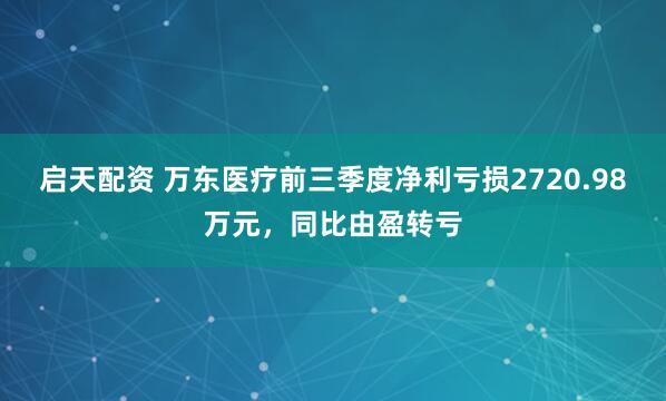 启天配资 万东医疗前三季度净利亏损2720.98万元，同比由盈转亏
