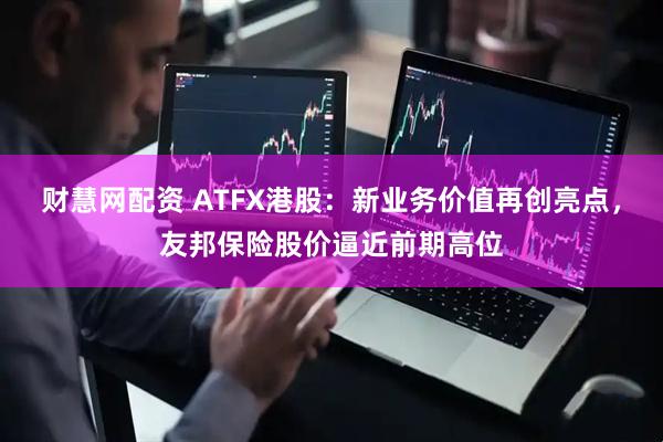 财慧网配资 ATFX港股：新业务价值再创亮点，友邦保险股价逼近前期高位