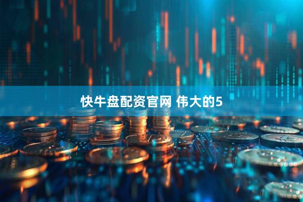 快牛盘配资官网 伟大的5