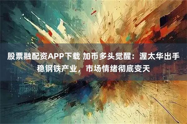 股票融配资APP下载 加币多头觉醒：渥太华出手稳钢铁产业，市场情绪彻底变天