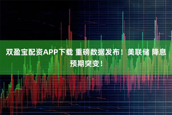 双盈宝配资APP下载 重磅数据发布！美联储 降息预期突变！