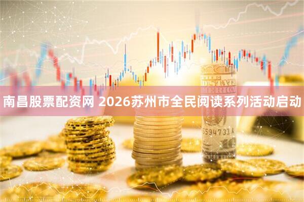 南昌股票配资网 2026苏州市全民阅读系列活动启动