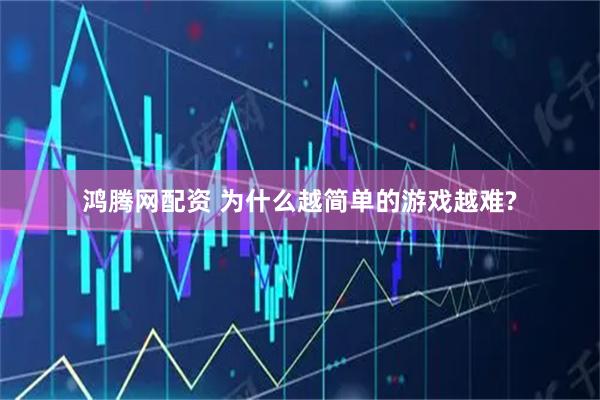鸿腾网配资 为什么越简单的游戏越难?