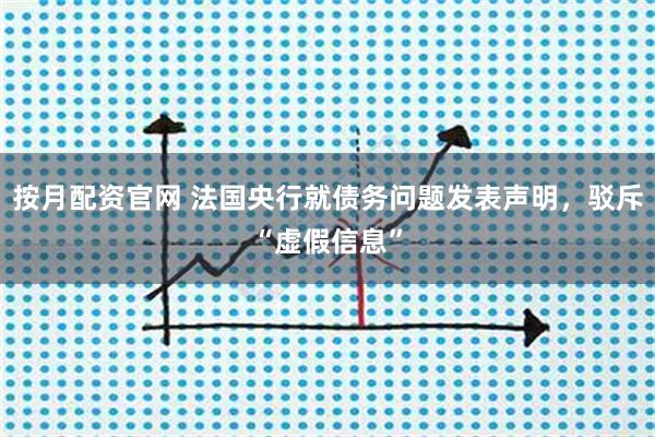 按月配资官网 法国央行就债务问题发表声明，驳斥“虚假信息”