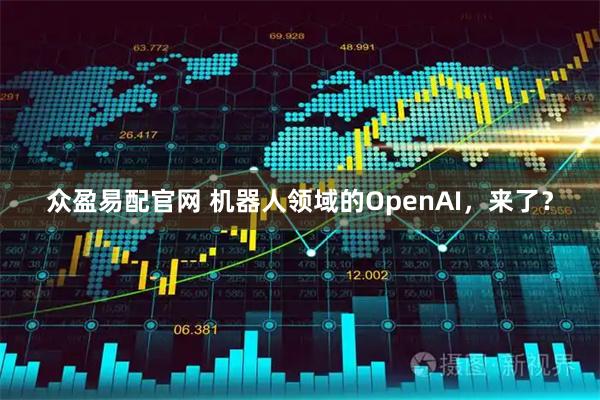 众盈易配官网 机器人领域的OpenAI，来了？